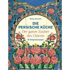 Persische Küche: Der ganze Zauber des Orient. 95 Originalrezepte